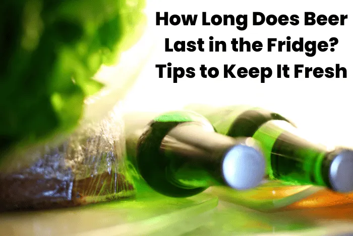How Long Does Beer Last in the Fridge? Tips to Keep It Fresh